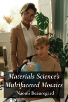 Materials Science's Multifaceted Mosaics: Exploring Material Properties Across Diverse Applications B0F1ZXXT94 Book Cover