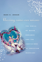Blessing Same-Sex Unions: The Perils of Queer Romance and the Confusions of Christian Marriage 0226410331 Book Cover