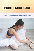 Pointe Shoe Care: Tips To Make Your Pointe Shoes Last: Pointed Toe Shoes null Book Cover