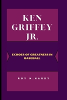 KEN GRIFFEY JR.: ECHOES OF GREATNESS IN BASEBALL B0CW5YF6CJ Book Cover