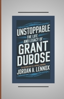 UNSTOPPABLE: THE LIFE AND LEGACY OF GRANT DUBOSE: The Inspiring Rise of a football underdog B0DR73TWC8 Book Cover