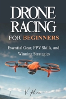 Drone Racing for Beginners: Essential Gear, FPV Skills, and Winning Strategies B0GCCZXFH3 Book Cover