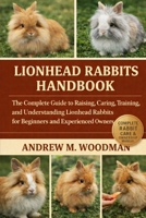 LIONHEAD RABBITS HANDBOOK: The Complete Guide to Raising, Caring, Training, and Understanding Lionhead Rabbits for Beginners and Experienced Owners B0GWYHG463 Book Cover