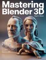 Mastering Blender 3D: A Creator’s Guide to Precision, Power, and Practice (Tech Essential Guides for Beginners and Experts) B0F9F6CQQP Book Cover