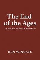 The End of the Ages: So...You Say You Want A Revelation? B0GSVW43QB Book Cover