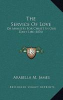 The Service Of Love: Or Ministry For Christ In Our Daily Life 1165590093 Book Cover