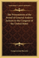 The Presentation of the Sword of General Andrew Jackson to the Congress of the United States 0766192660 Book Cover
