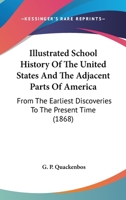 Illustrated School History Of The United States And The Adjacent Parts Of America: From The Earliest Discoveries To The Present Time 054894380X Book Cover