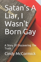 Satan's A Liar, I Wasn't Born Gay: A Story Of Discovering The Truth B084B2Y2Q7 Book Cover