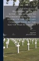 Sir John Hall's Rejoinder To Dr. [j.] Sutherland's Reply To His Observations On The Report Of The Sanitary Commissioners, At The Seat Of War In The East 1019301449 Book Cover