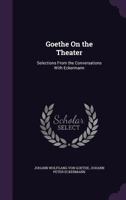 Goethe On the Theater: Selections From the Conversations With Eckermann 1356963439 Book Cover