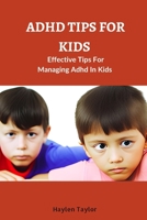 ADHD TIPS FOR KIDS: Effective Tips For Managing Adhd In Kids B0CH23SG53 Book Cover