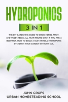 Hydroponics: 3 In 1 The DIY Gardening Guide to Grow Herbs, Fruit, and Vegetables All-Year-Round Even if You Are a Beginner. How to Build a Sustainable Hydroponic System in Your Garden Without Soil B087HBQ2BQ Book Cover