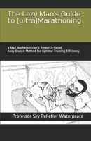 The Lazy Man's Guide to [ultra]Marathoning: a Mad Mathematician's Research-based "Easy Does It" Method for Optimal Training Efficiency 1082352705 Book Cover