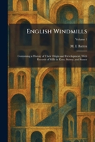 English Windmills: Containing a History of Their Origin and Development, With Records of Mills in Kent, Surrey, and Sussex 1025636805 Book Cover
