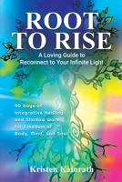 Root To Rise: A Loving Guide to Reconnect to Your Infinite Light B092PJ5Z7Q Book Cover