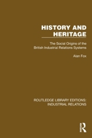 History and Heritage: The Social Origins of the British Industrial Relations Systems (Routledge Library Editions: Industrial Relations) 1032848235 Book Cover