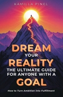 Dream Your Reality: The Ultimate Guide That Anyone with a Goal Must Read 1968253289 Book Cover