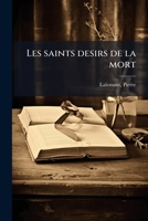 Les saints desirs de la mort: ou recueil de quelques pensées des pères de l'église, pour montrer comment les Chrétiens doivent mépriser la vie, et souhaiter la mort 1172637652 Book Cover