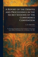 A Report of the Debates and Proceedings in the Secret Sessions of the Conference Convention 1023038749 Book Cover