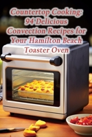 Countertop Cooking: 94 Delicious Convection Recipes for Your Hamilton Beach Toaster Oven B0CL6SFGJK Book Cover