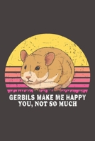 Gerbils Make Me Happy You, Not So Much: Funny Gift For Gerbil Lovers And Everyone Who Love Animals- Notebook, Planner Or Journal For Writing About ... To Write In for School, Kids & Students 1711076066 Book Cover