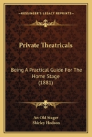 Private Theatricals: Being A Practical Guide For The Home Stage 1437069274 Book Cover