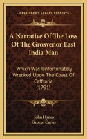 A Narrative Of The Loss Of The Grosvenor East India Man: Which Was Unfortunately Wrecked Upon The Coast Of Caffraria 1104597837 Book Cover