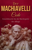 Der Machiavelli-Code : Entschlüsseln Sie die Machtspiele des Alltags, um die Kontrolle über Ihr Schicksal wiederzuerlangen B0FVB33Q8G Book Cover