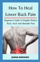 How To Heal Lower Back Pain: Beginner's Guide To Rapidly Relieve Back, Neck And Shoulder Pain 1661325394 Book Cover