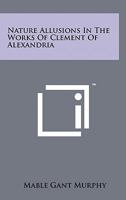 Nature Allusions In The Works Of Clement Of Alexandria 125813831X Book Cover