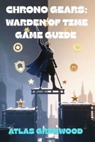 CHRONO GEARS: WARDEN OF TIME GAME GUIDE: Beat Your First Platformer - Easy-to- Follow Strategies, Boss Guides & Hidden Secrets Revealed B0GCGT7LKF Book Cover
