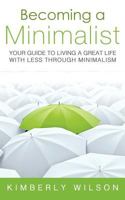 Becoming a Minimalist: Your Guide to Living a Great Life with Less Through Minimalism 1481804006 Book Cover