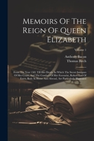Memoirs Of The Reign Of Queen Elizabeth: From The Year 1581 Till Her Death. In Which The Secret Intrigues Of Her Court, And The Conduct Of Her ... Are Particularly Illustrated; Volume 1 1021837830 Book Cover