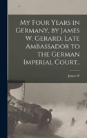 My Four Years in Germany, by James W. Gerard, Late Ambassador to the German Imperial Court.. 1017694559 Book Cover