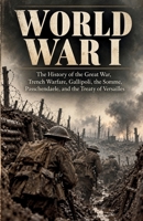 World War I: The History of the Great War, Trench Warfare, Gallipoli, the Somme, Passchendaele, and the Treaty of Versailles (World Wars and Global Conflict) B0HN3DKQRY Book Cover