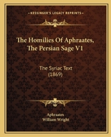 The Homilies Of Aphraates, The Persian Sage V1: The Syriac Text (1869) 1166337111 Book Cover