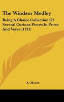 The Windsor Medley: Being a Choice Collection of Several Curious Pieces in Prose and Verse 1165650991 Book Cover