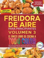 Freidora De Aire Para Principiantes Volumen 3: El Único Libro De Cocina A Todo Color Que Te Permite Disfrutar De Recetas Sanas Y Crujientes (Spanish Edition) 3578902446 Book Cover