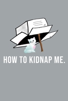 Funny How To Kidnap Me Notebook: Blank Lined Journal (Best Slang Quote Gag Joke Gift): 6 x 9 inches // 120 Lined Blank Pages // College Ruled 170999407X Book Cover