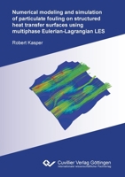 Numerical modeling and simulation of particulate fouling on structured heat transfer surfaces using multiphase Eulerian-Lagrangian LES 3736974191 Book Cover