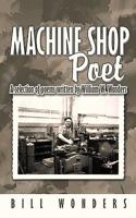 Machine Shop Poet: A selection of poems written by William W. Wonders 1438997345 Book Cover