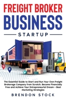 Freight Broker Business Startup: The Essential Guide to Start and Run Your Own Freight Brokerage Company from Scratch. Be Your Own Boss and Become Financially Free + Best Marketing Tips 1803608404 Book Cover