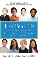 The Fear Fix: Solutions For Every Child's Moments of Worry, Panic and Fear 0062322168 Book Cover