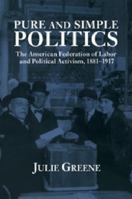 Pure and Simple Politics: The American Federation of Labor and Political Activism, 18811917 0521028809 Book Cover