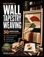 HOW TO MAKE A WALL TAPESTRY WEAVING: 30 Modern Designs for Boho Home Décor - Frame Loom Techniques, Texture Creation, Fringe Finishing & Selling Your Work B0H72VBKHS Book Cover