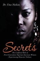 Secrets: The Conflicted Role of First-Generation Nigerian American Women Experiencing Domestic Violence 1663229147 Book Cover
