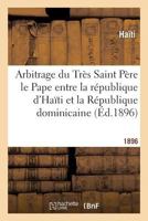 Arbitrage Du Tra]s Saint Pa]re Le Pape Entre La Ra(c)Publique D'Haati Et La Ra(c)Publique Dominicaine: , Sur L' Interpra(c)Tation de L'Article 4 Du Traita(c) Du 9 Novembre 1874 Passa(c)... 2012878474 Book Cover