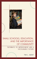 Small Schools, Education, and the Importance of Community: Pathways to Improvement and a Sustainable Future 1610480155 Book Cover