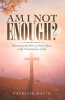 Am I Not Enough?: Discovering the Power of God's Peace in the Uncertainties of Life 1664244174 Book Cover